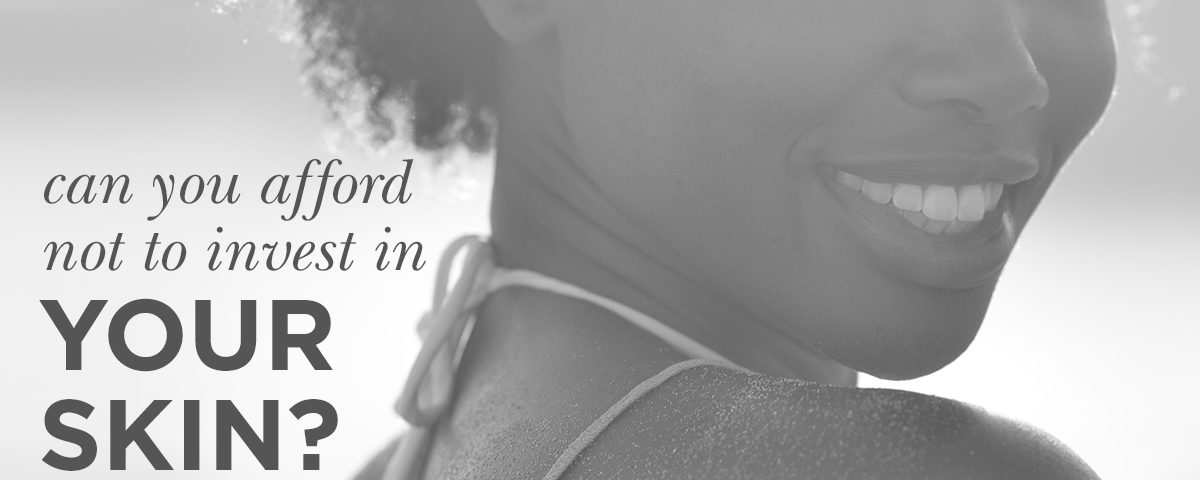 Black and white image of a woman, with the caption, Can you afford not to invest in your skin?